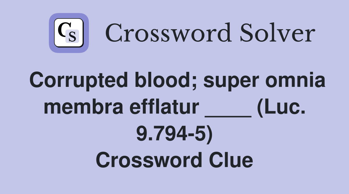 Corrupted blood; super omnia membra efflatur ____ (Luc. 9.794-5) Crossword Clue