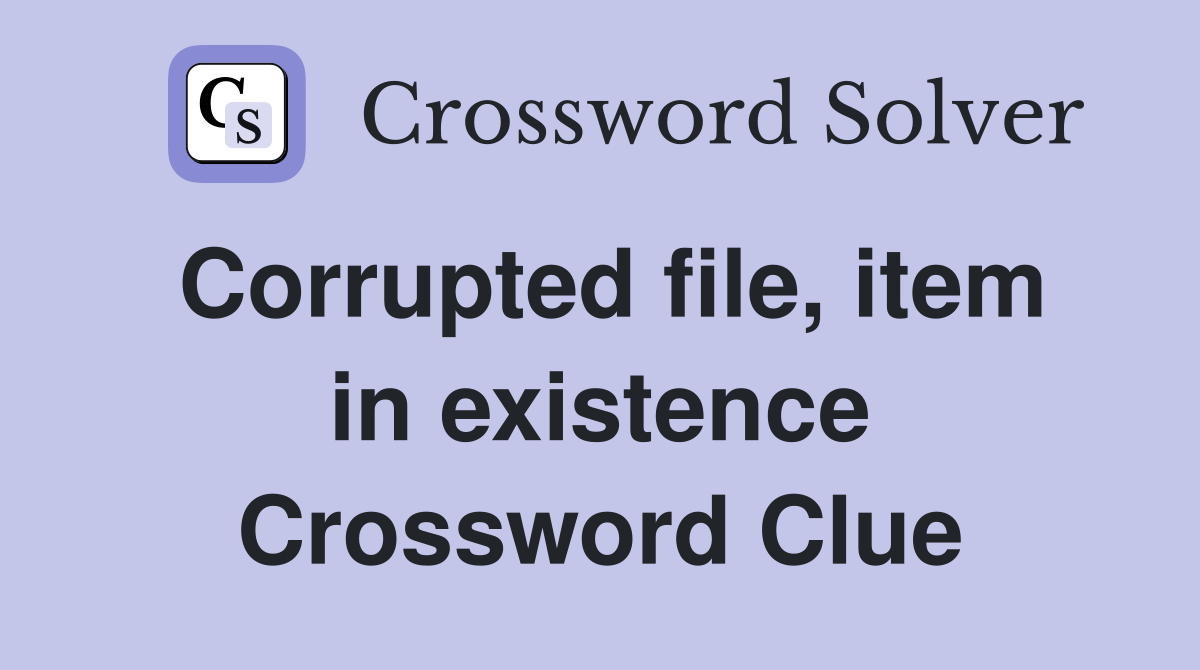 Corrupted file, item in existence Crossword Clue