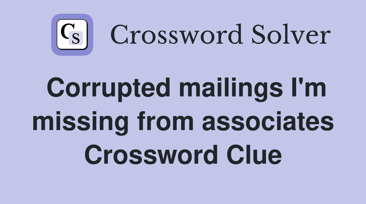 Corrupted mailings I'm missing from associates Crossword Clue