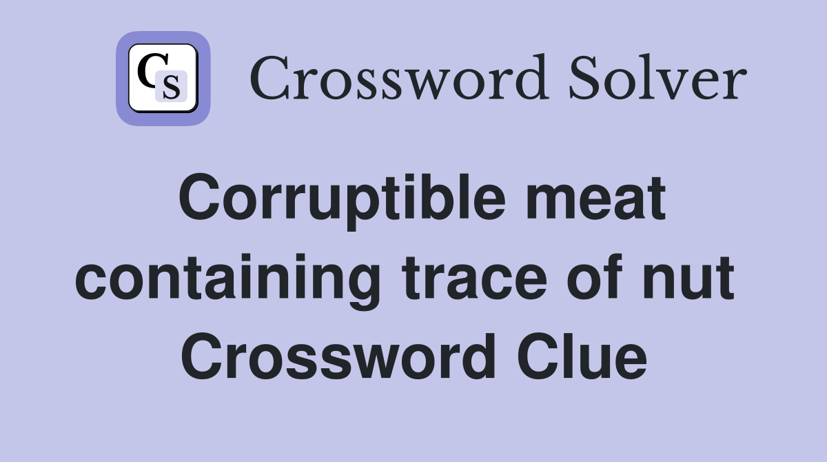 Corruptible meat containing trace of nut  Crossword Clue
