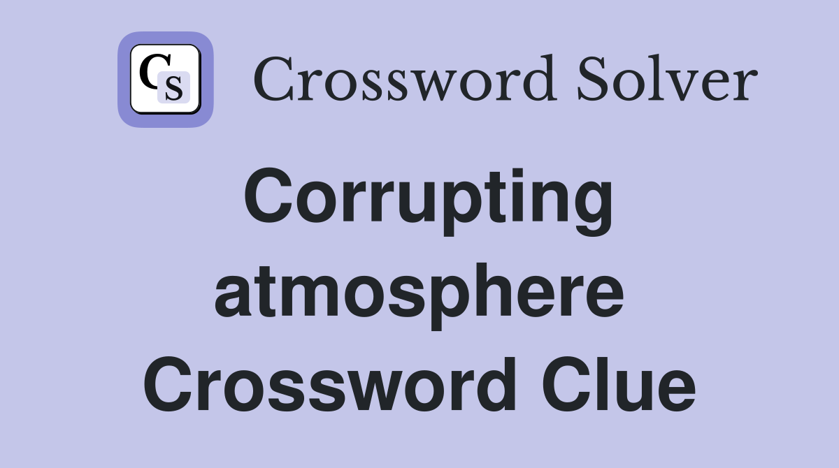 Corrupting atmosphere Crossword Clue