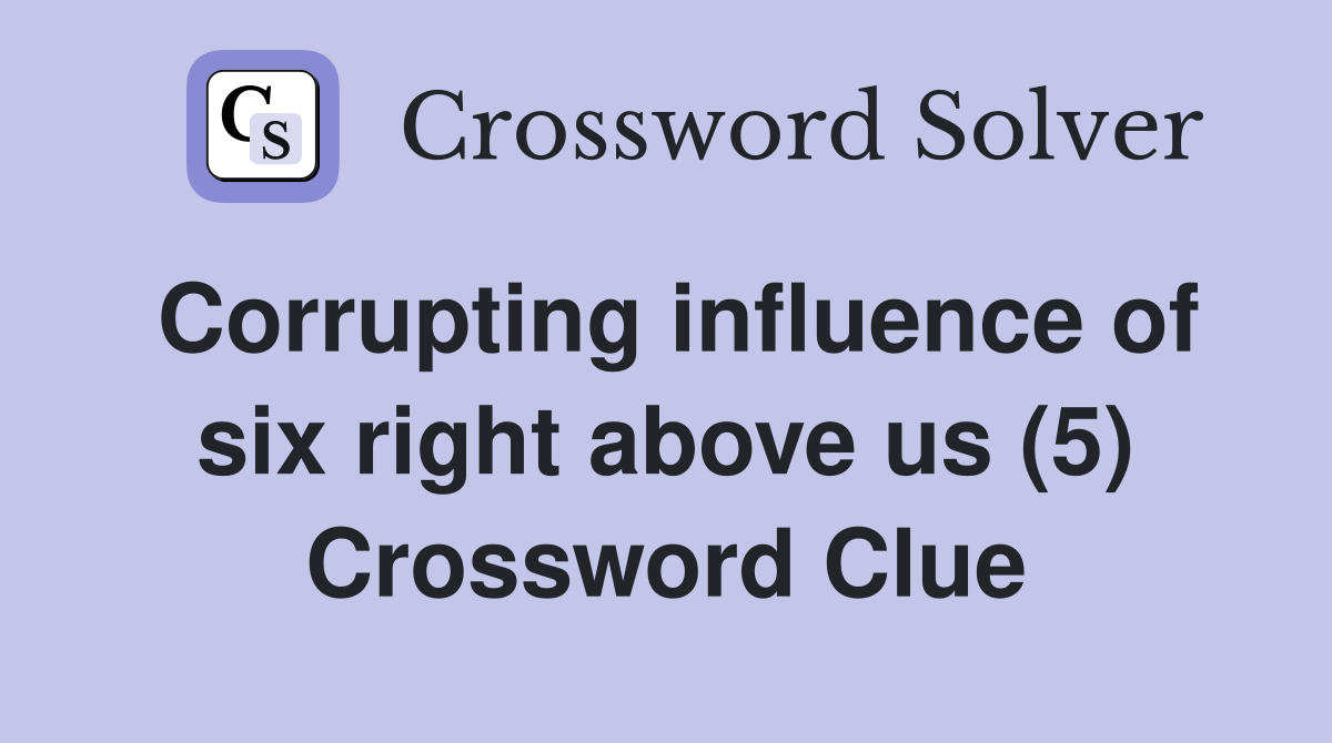 Corrupting influence of six right above us (5) Crossword Clue