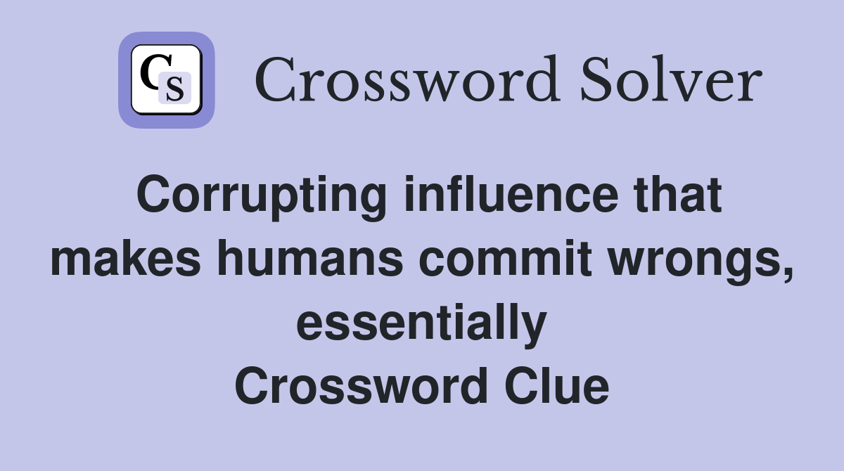 Corrupting influence that makes humans commit wrongs, essentially Crossword Clue