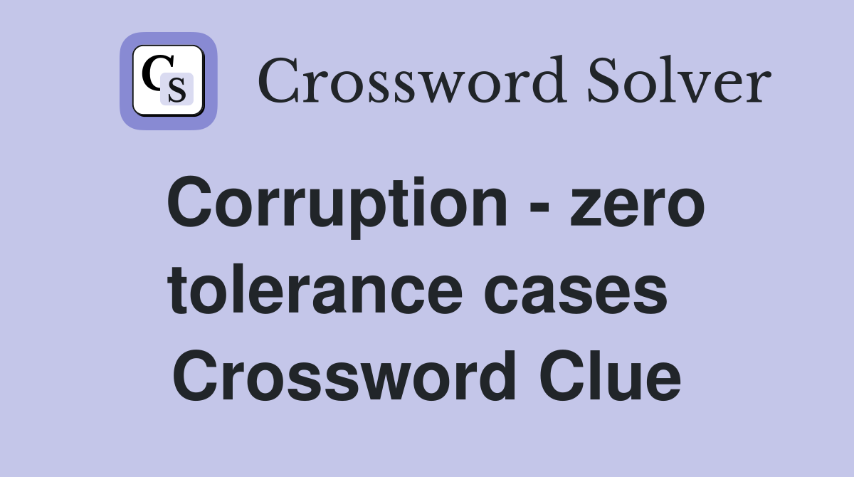 Corruption - zero tolerance cases  Crossword Clue