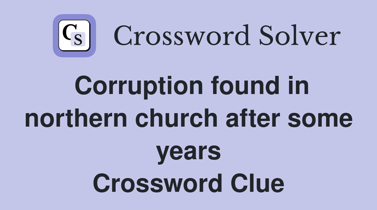 Corruption found in northern church after some years Crossword Clue