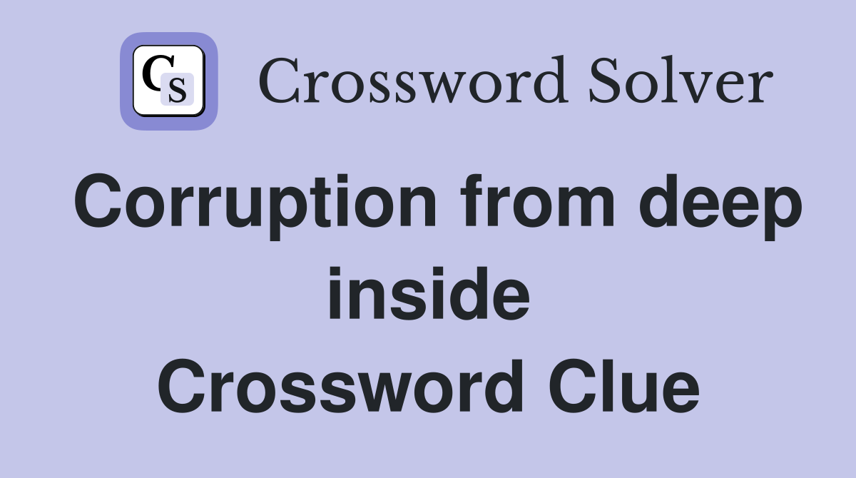 Corruption from deep inside Crossword Clue