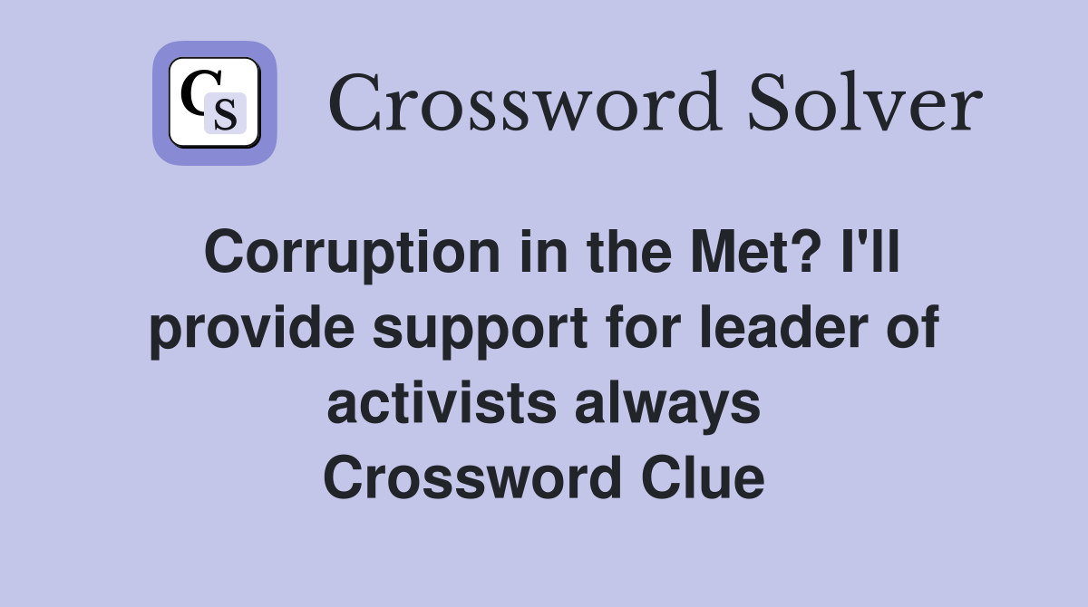 Corruption in the Met? I'll provide support for leader of activists always Crossword Clue