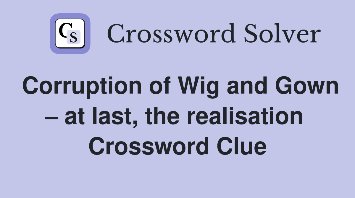 Corruption of Wig and Gown – at last, the realisation  Crossword Clue