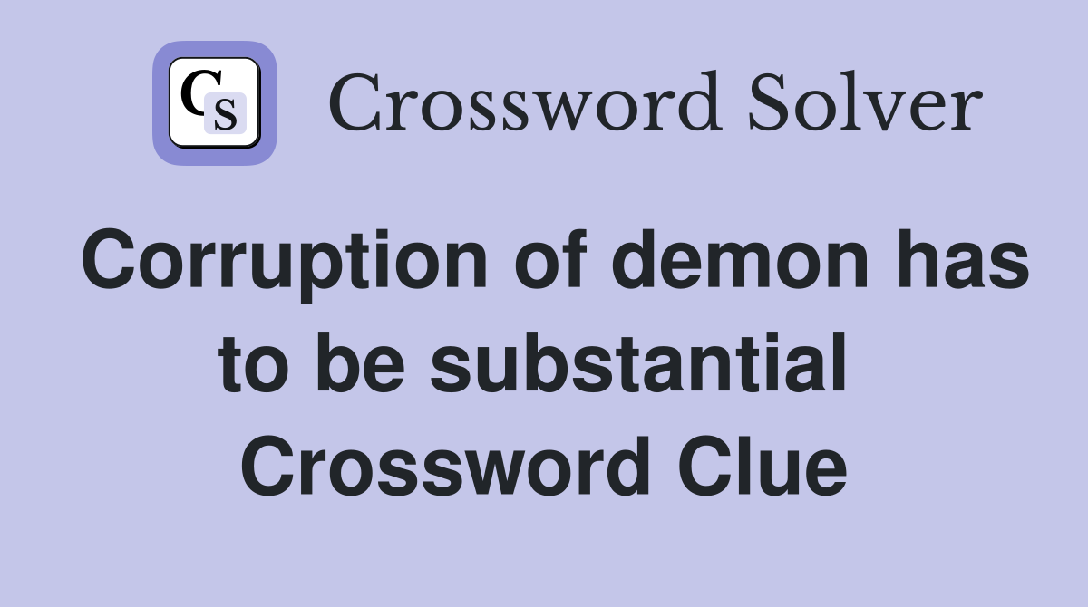 Corruption of demon has to be substantial  Crossword Clue