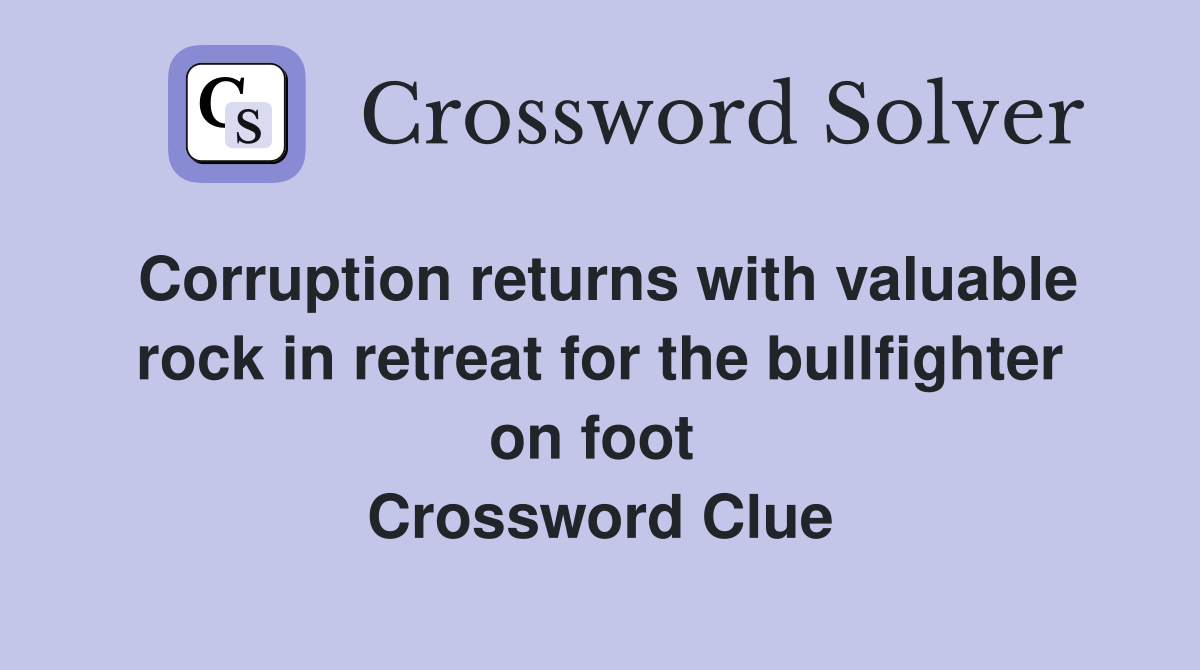 Corruption returns with valuable rock in retreat for the bullfighter on foot  Crossword Clue