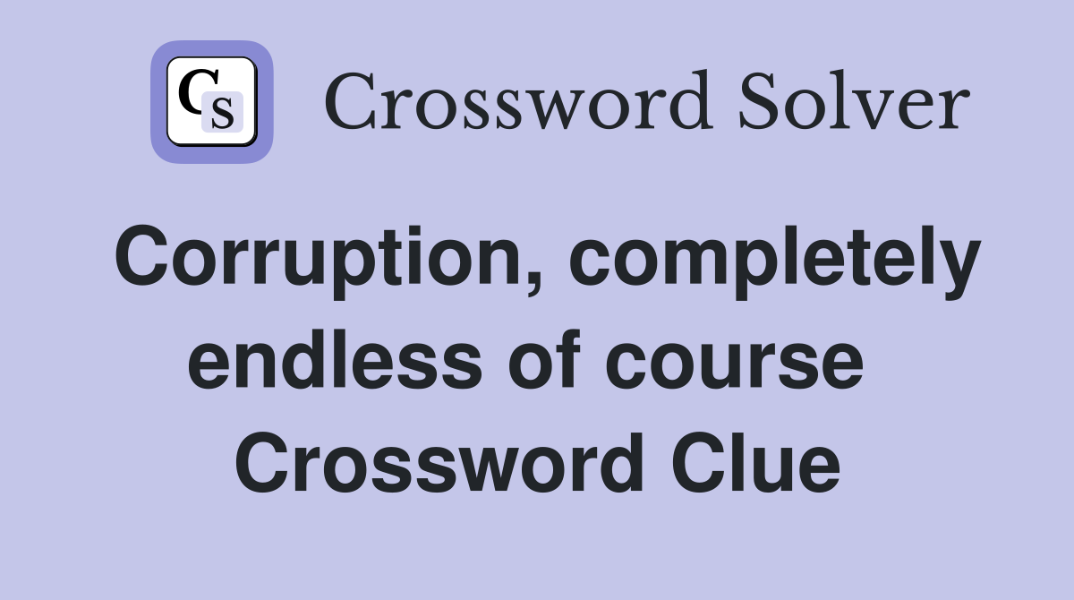 Corruption, completely endless of course  Crossword Clue