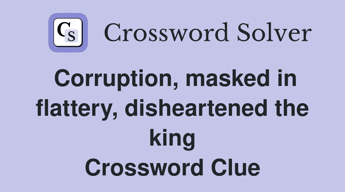 Corruption, masked in flattery, disheartened the king Crossword Clue