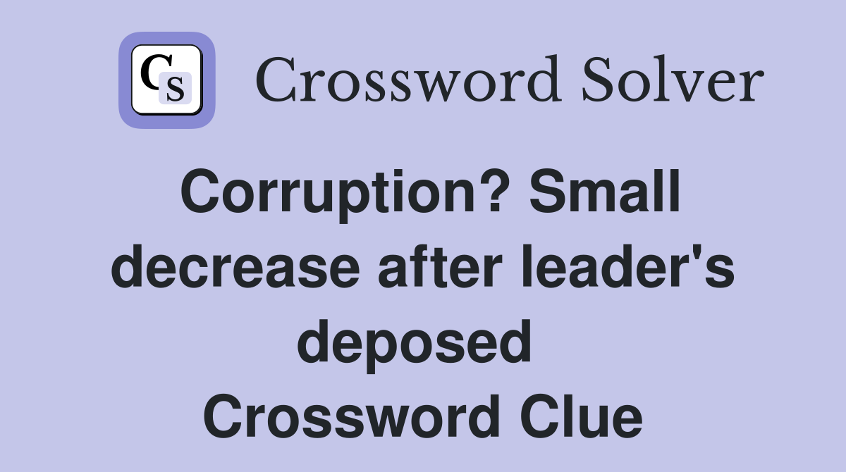 Corruption? Small decrease after leader's deposed  Crossword Clue