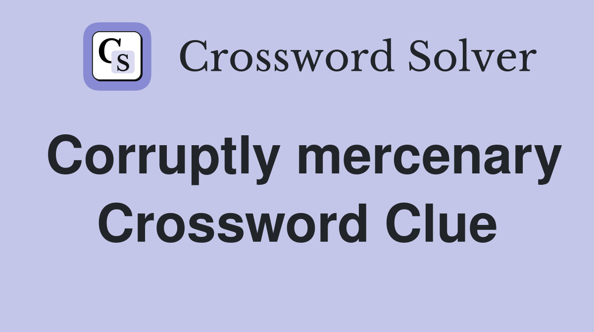 Corruptly mercenary Crossword Clue