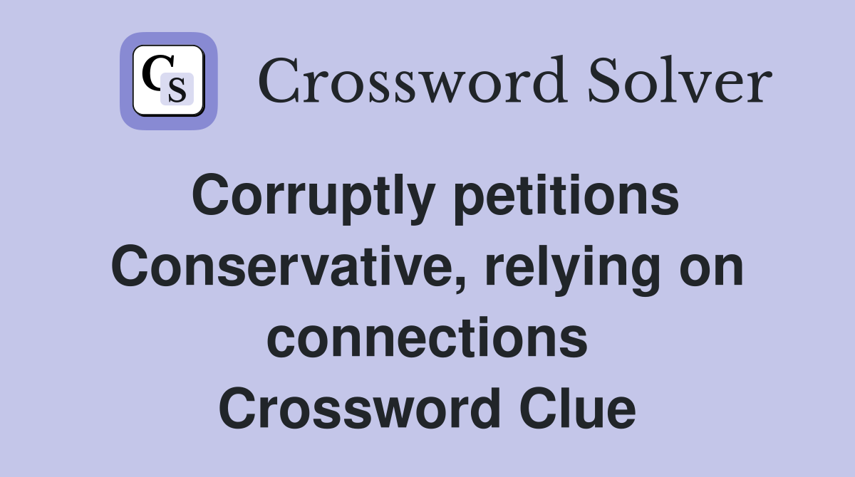 Corruptly petitions Conservative, relying on connections Crossword Clue