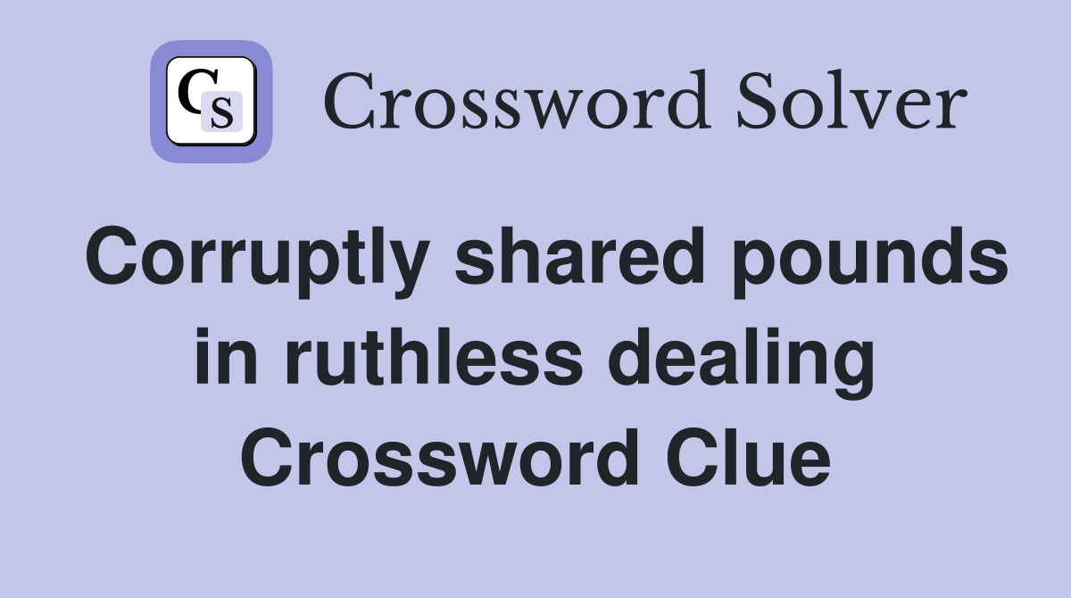 Corruptly shared pounds in ruthless dealing Crossword Clue