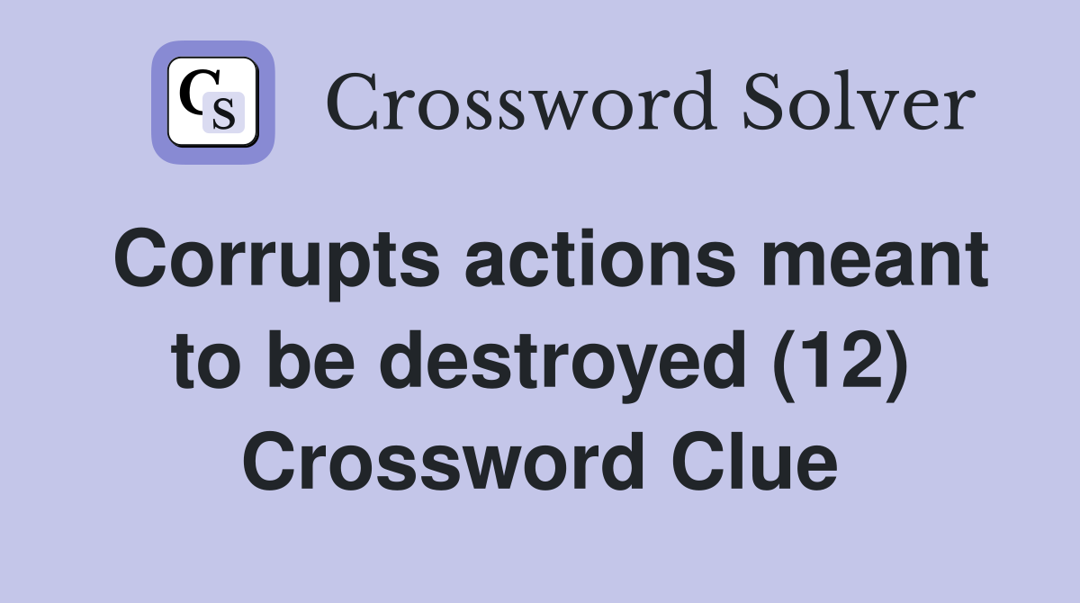 Corrupts actions meant to be destroyed (12) Crossword Clue