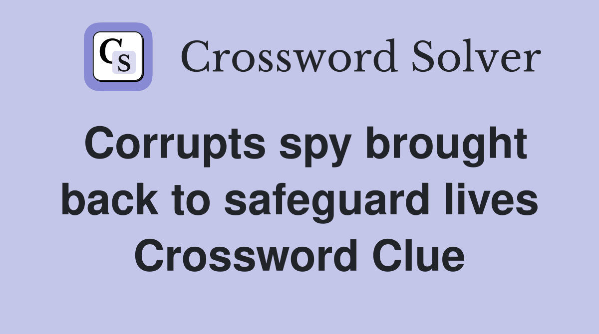 Corrupts spy brought back to safeguard lives Crossword Clue
