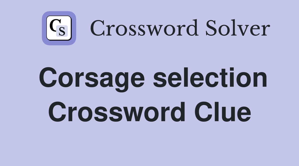 Corsage selection Crossword Clue