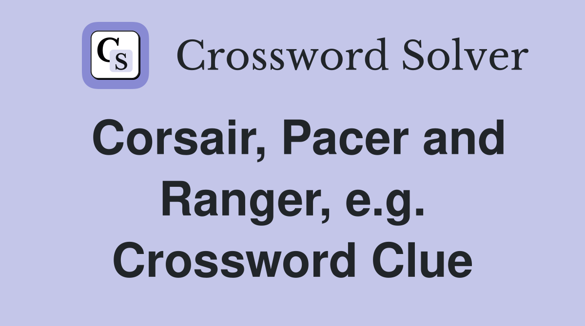 Corsair, Pacer and Ranger, e.g. Crossword Clue