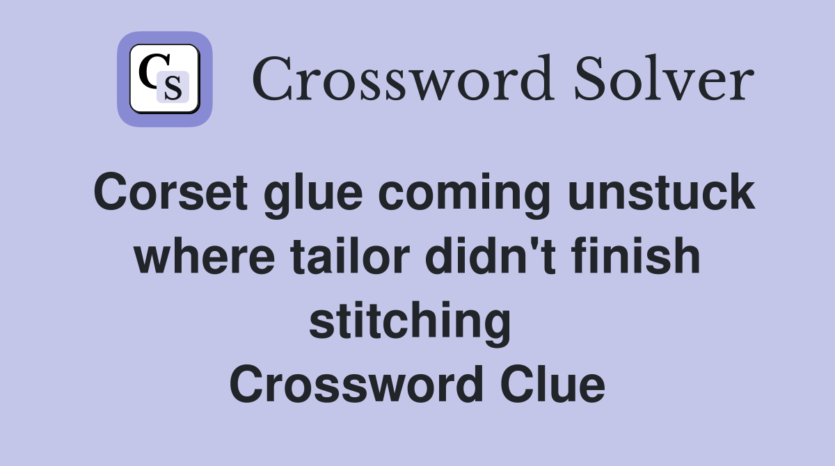 Corset glue coming unstuck where tailor didn't finish stitching  Crossword Clue