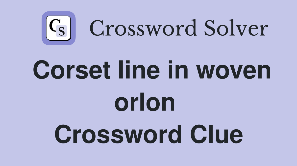 Corset line in woven orlon  Crossword Clue