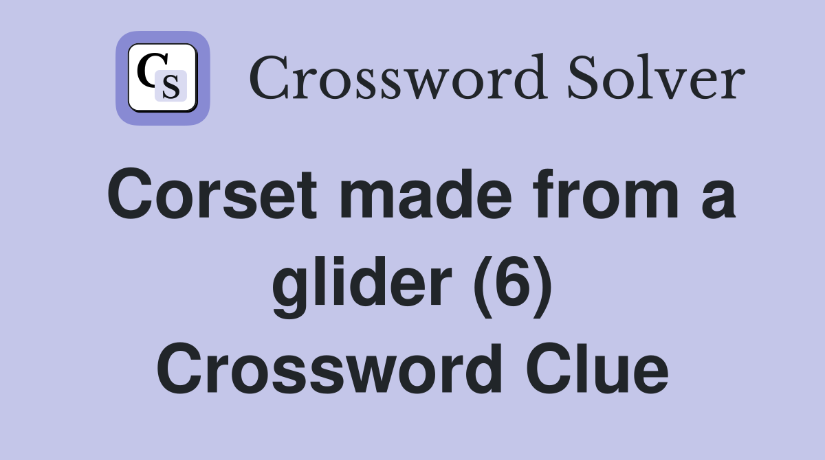 Corset made from a glider (6) Crossword Clue