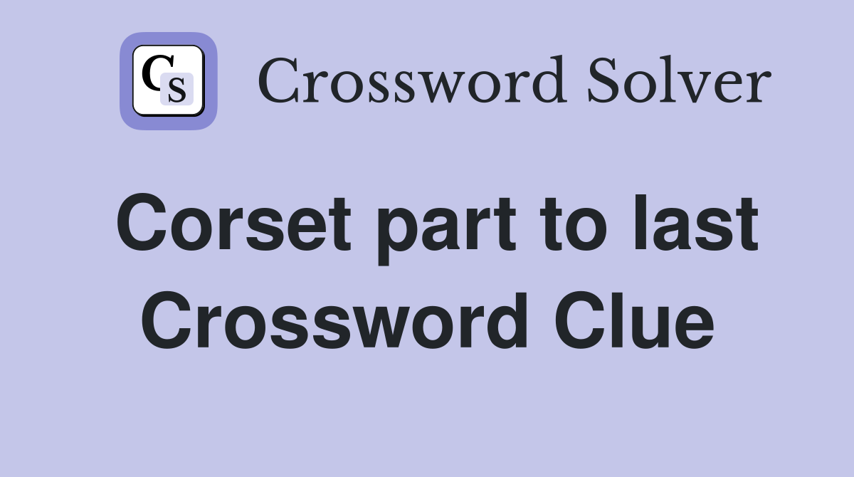 Corset part to last Crossword Clue