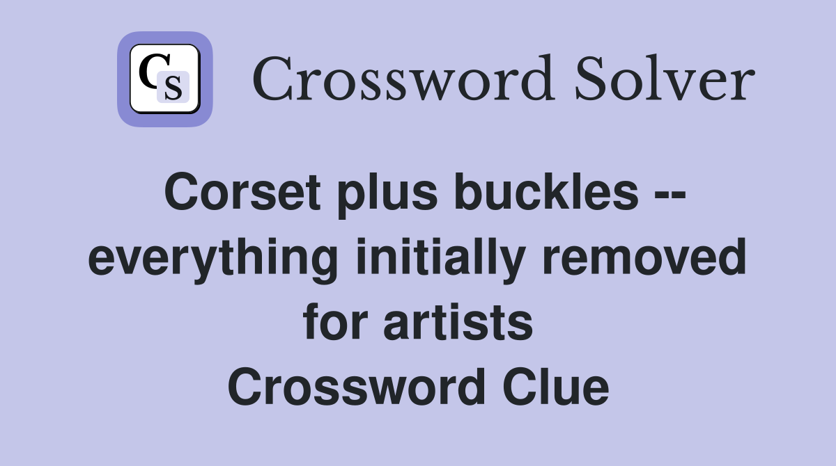 Corset plus buckles -- everything initially removed for artists Crossword Clue