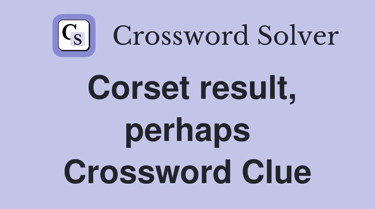 Corset result, perhaps Crossword Clue
