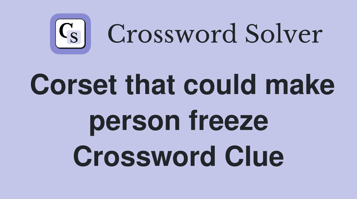 Corset that could make person freeze Crossword Clue