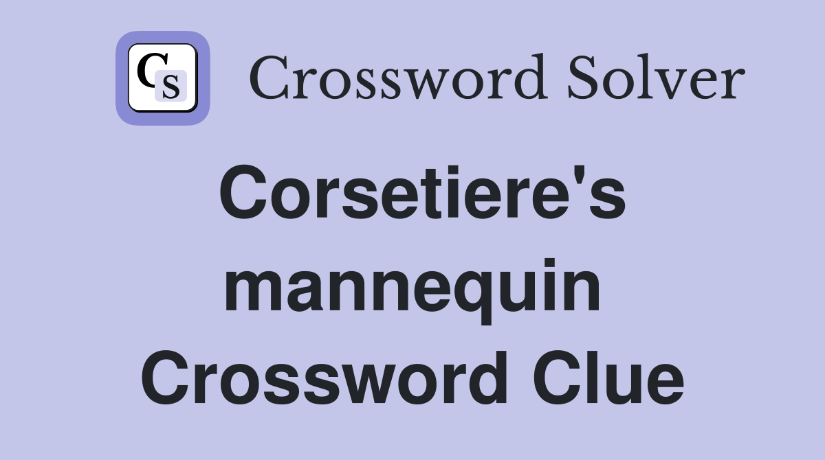 Corsetiere's mannequin Crossword Clue