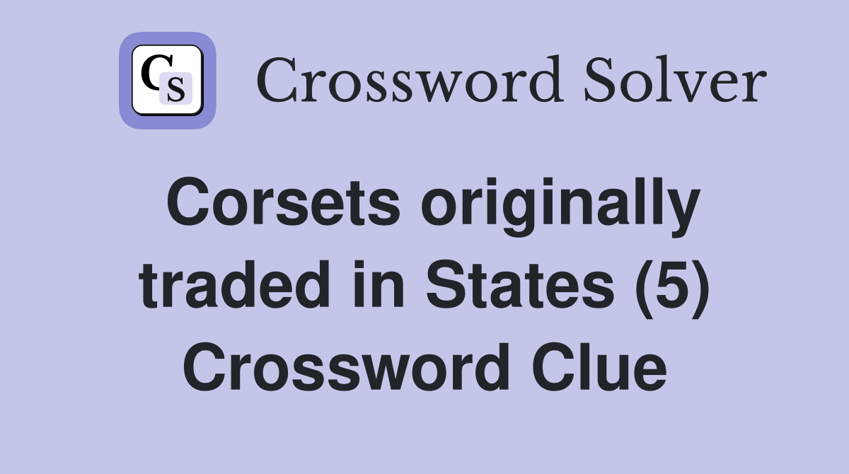 Corsets originally traded in States (5) Crossword Clue
