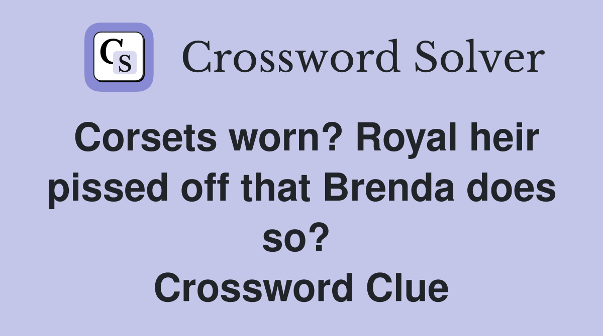 Corsets worn? Royal heir pissed off that Brenda does so?  Crossword Clue