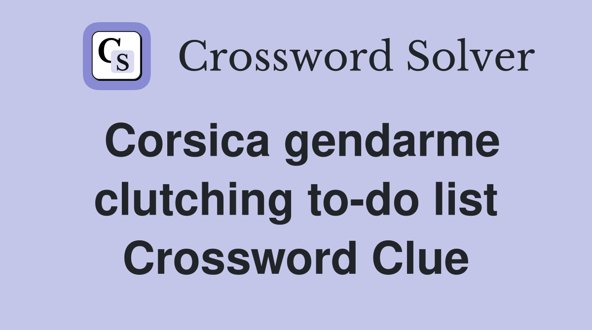Corsica gendarme clutching to-do list Crossword Clue