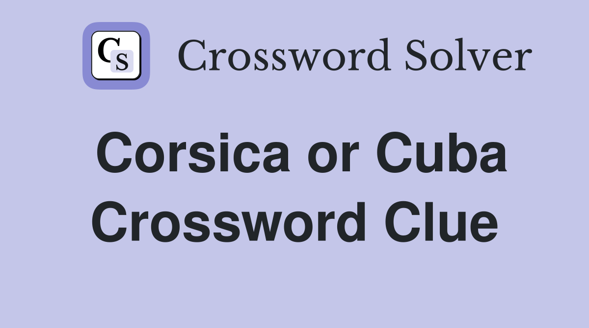 Corsica or Cuba Crossword Clue