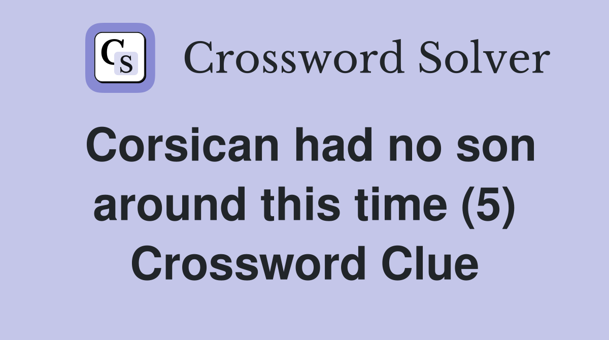 Corsican had no son around this time (5) Crossword Clue