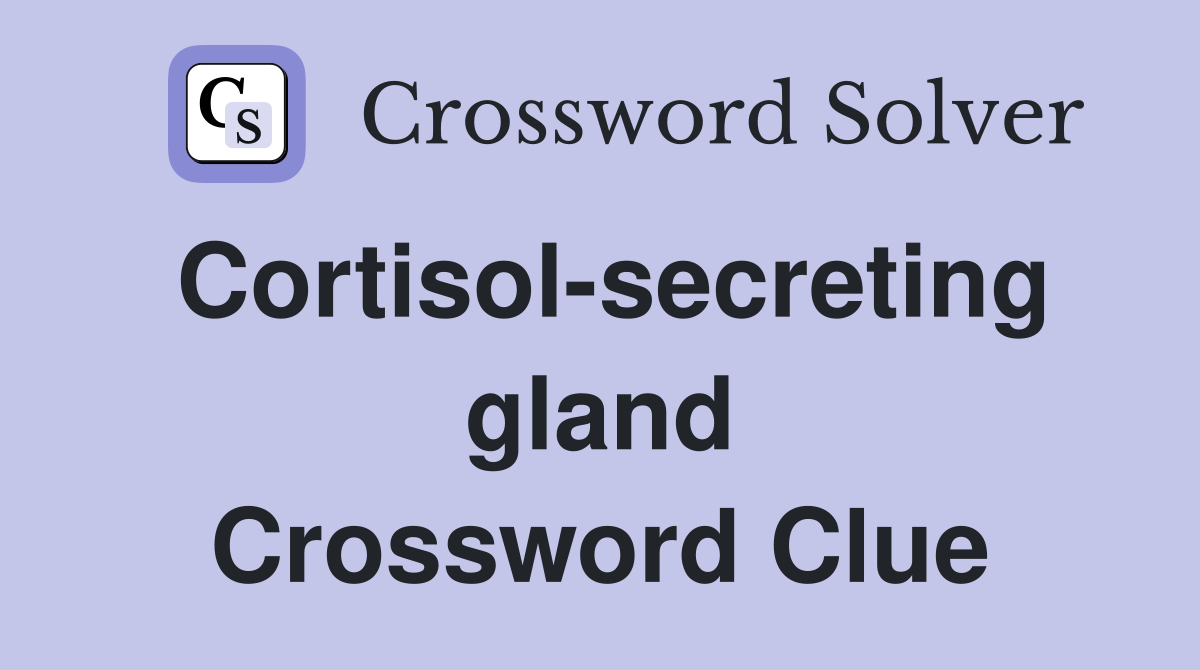 Cortisol-secreting gland Crossword Clue