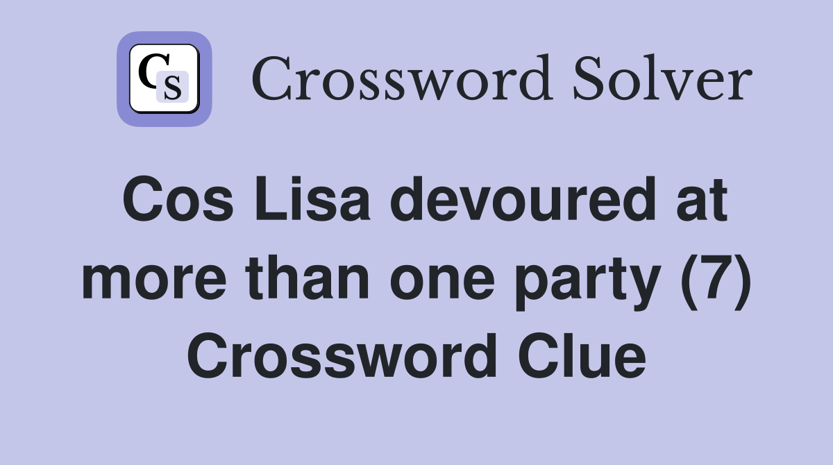 Cos Lisa devoured at more than one party (7) Crossword Clue