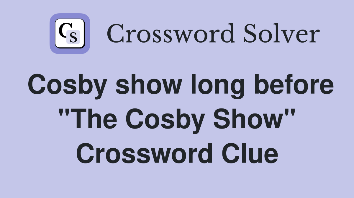 Cosby show long before "The Cosby Show" Crossword Clue