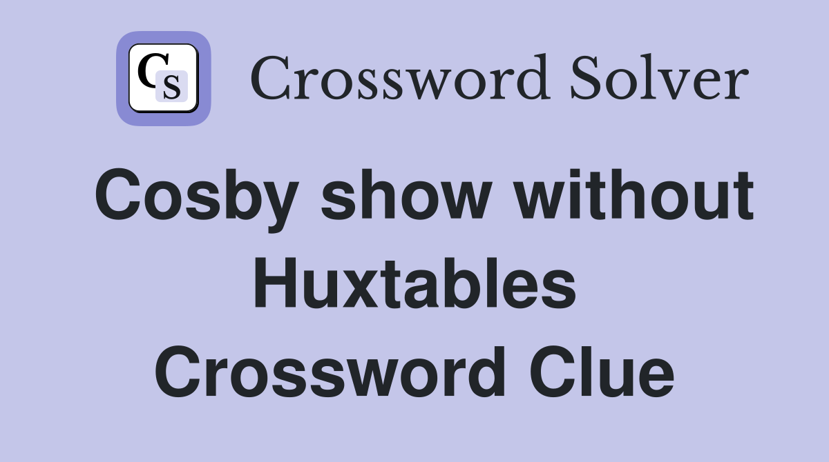Cosby show without Huxtables Crossword Clue
