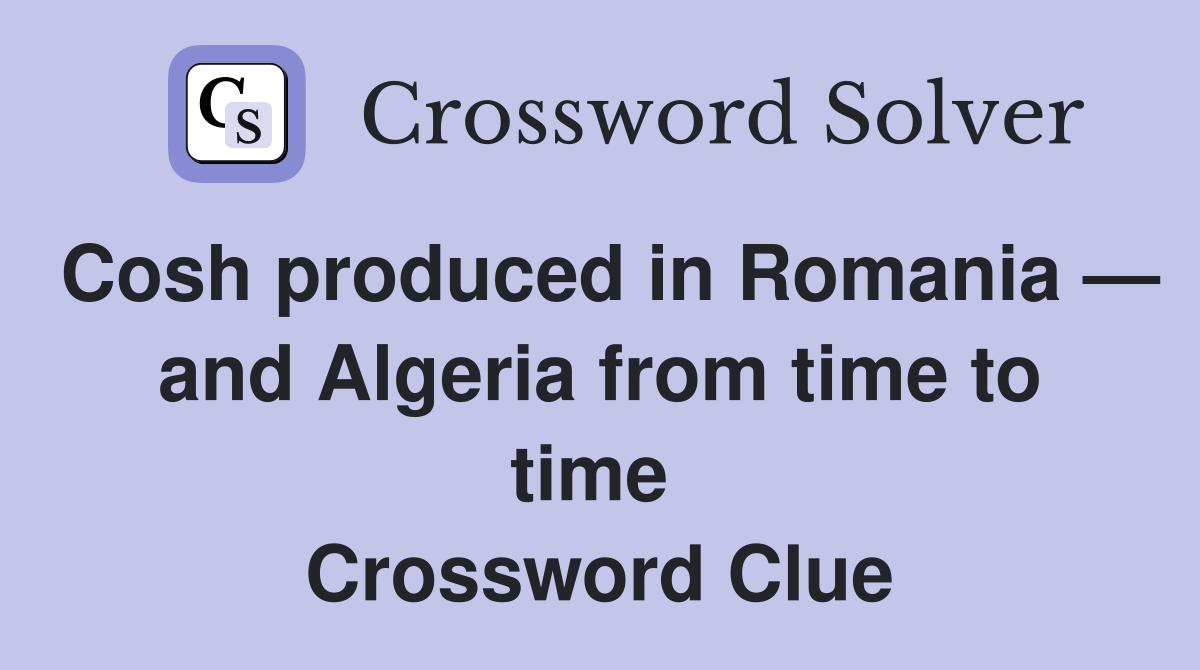 Cosh produced in Romania — and Algeria from time to time  Crossword Clue