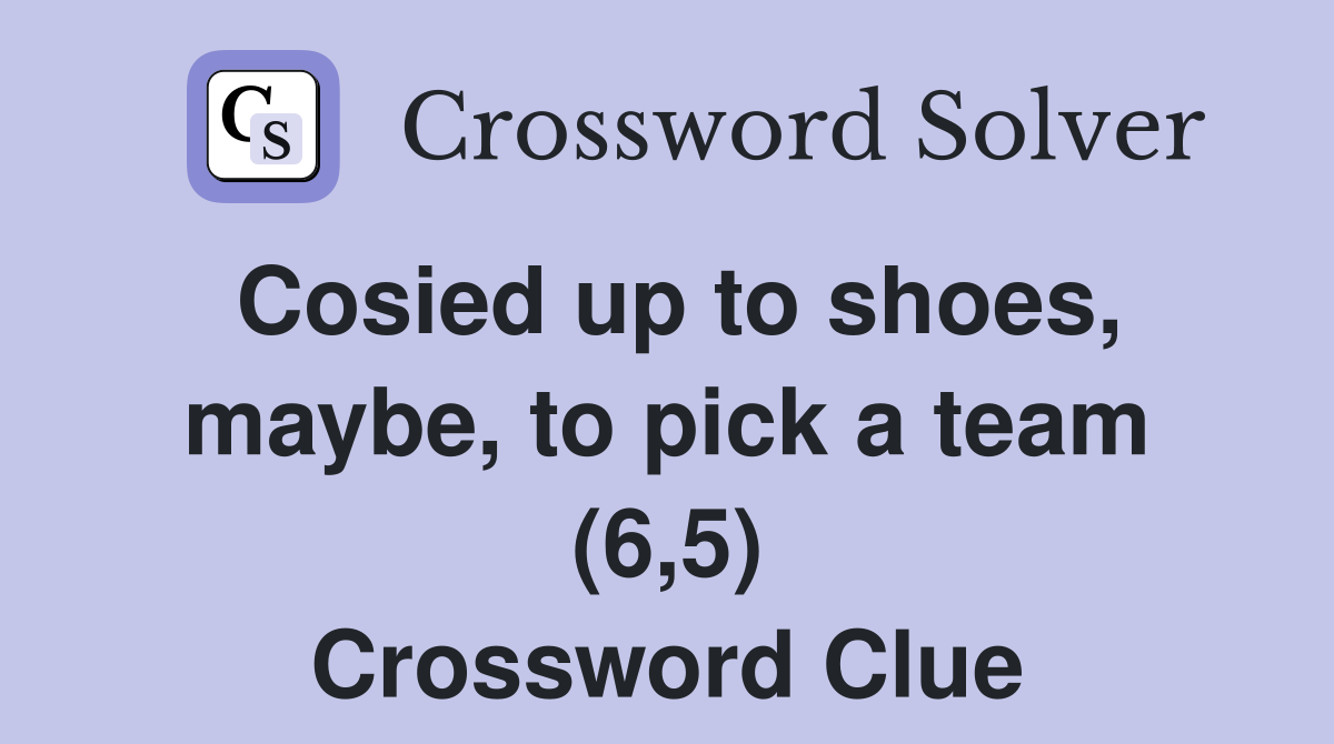 Cosied up to shoes, maybe, to pick a team (6,5) Crossword Clue