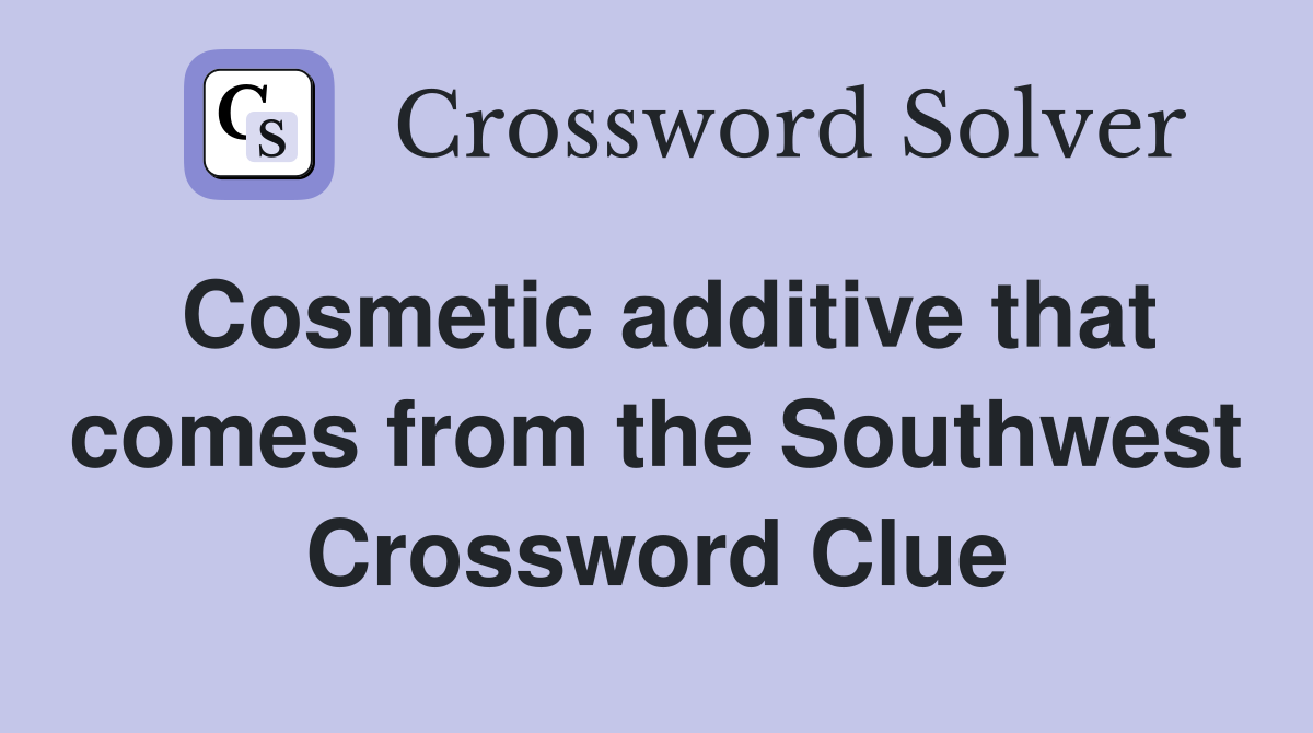 Cosmetic additive that comes from the Southwest Crossword Clue