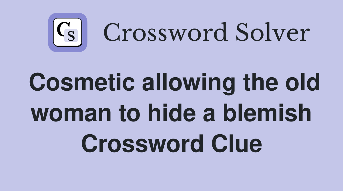 Cosmetic allowing the old woman to hide a blemish Crossword Clue