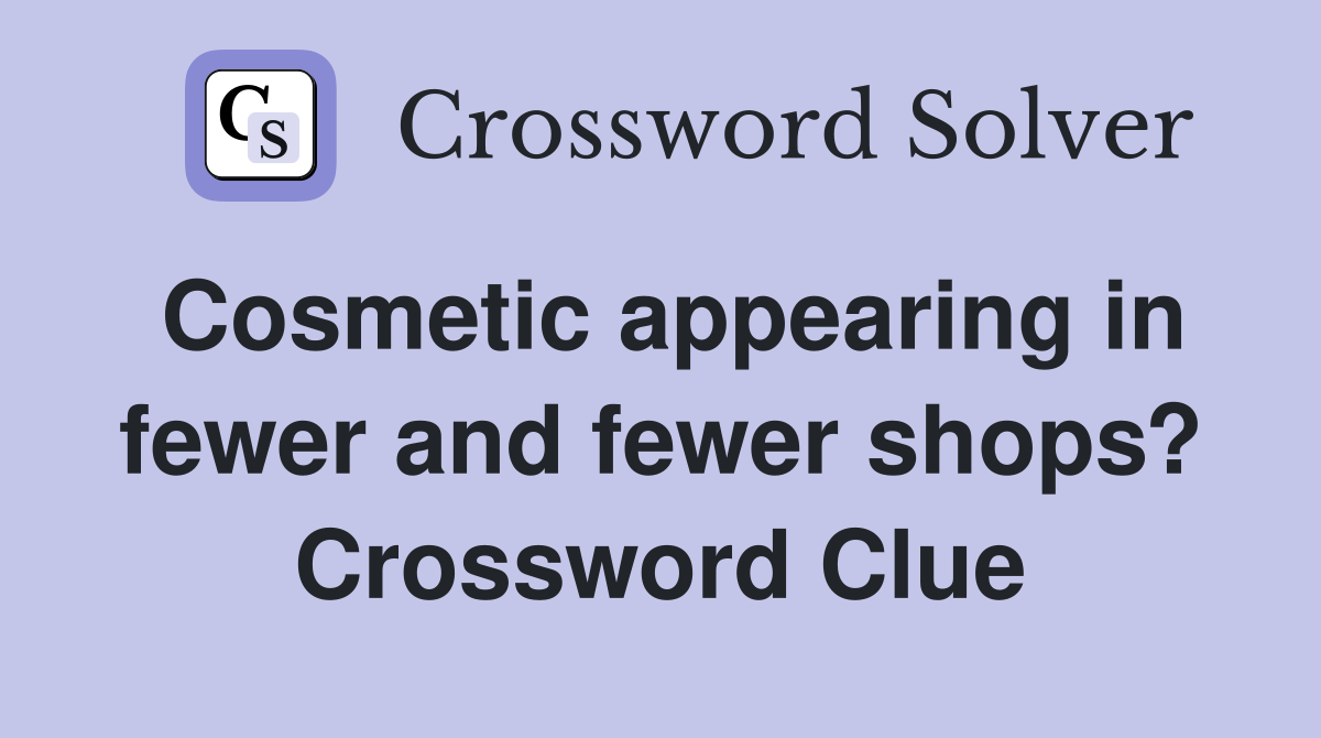 Cosmetic appearing in fewer and fewer shops? Crossword Clue