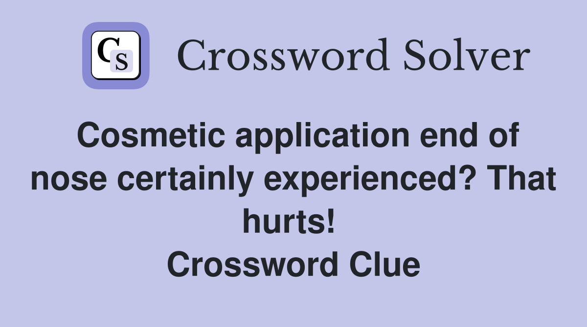 Cosmetic application end of nose certainly experienced? That hurts!  Crossword Clue