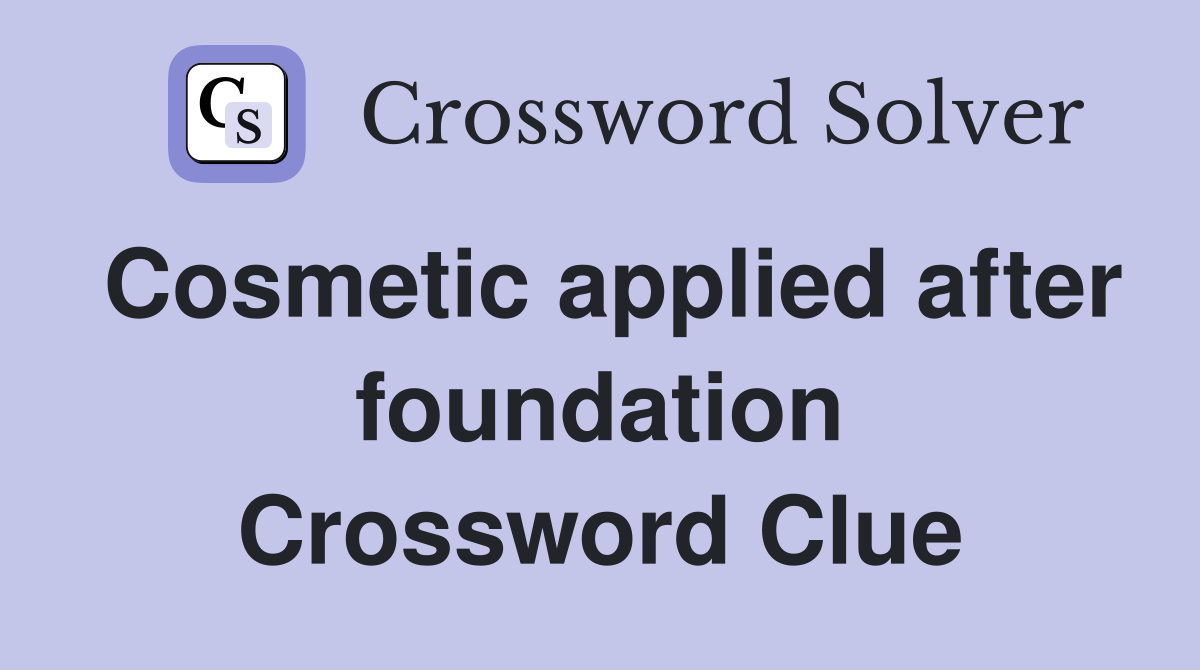 Cosmetic applied after foundation Crossword Clue