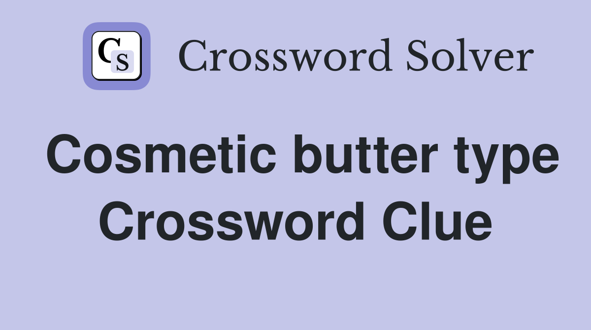 Cosmetic butter type Crossword Clue