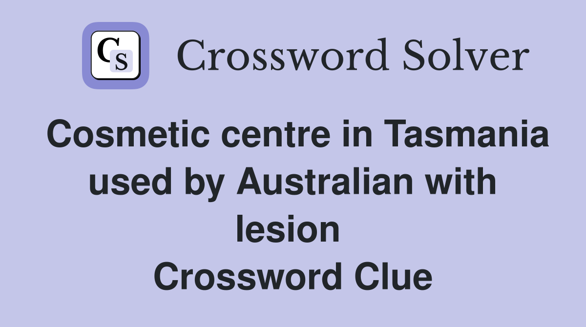 Cosmetic centre in Tasmania used by Australian with lesion  Crossword Clue